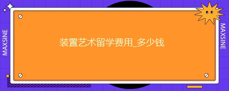 裝置藝術(shù)留學(xué)費用_多少錢
