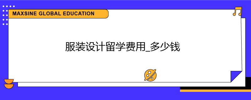 服裝設(shè)計(jì)留學(xué)費(fèi)用_多少錢
