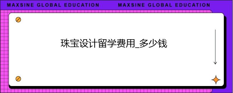 珠寶設(shè)計(jì)留學(xué)費(fèi)用_多少錢(qián)