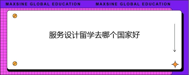 服務設計留學去哪個國家好