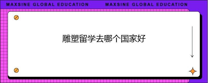雕塑留學(xué)去哪個國家好