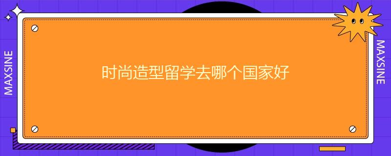 時(shí)尚造型留學(xué)去哪個(gè)國(guó)家好