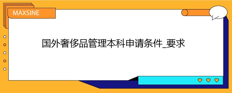 國外奢侈品管理本科申請條件_要求