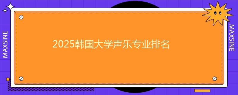 2025韓國大學(xué)聲樂專業(yè)排名