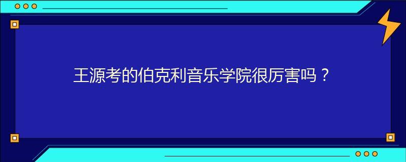 王源考的伯克利音樂學(xué)院很厲害嗎？