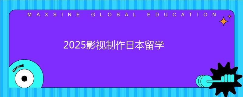 2025影視制作日本留學(xué)