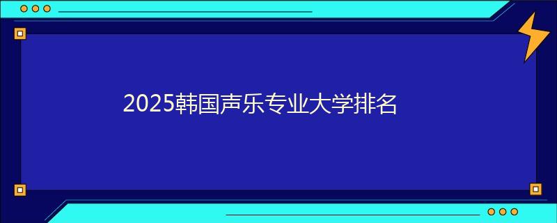 2025韓國聲樂專業(yè)大學排名