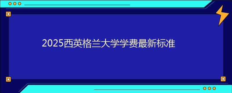 2025西英格蘭大學(xué)學(xué)費(fèi)最新標(biāo)準(zhǔn)