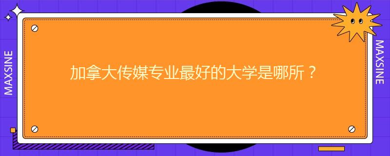 加拿大傳媒專業(yè)最好的大學是哪所？