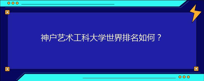 神戶藝術(shù)工科大學(xué)世界排名如何？