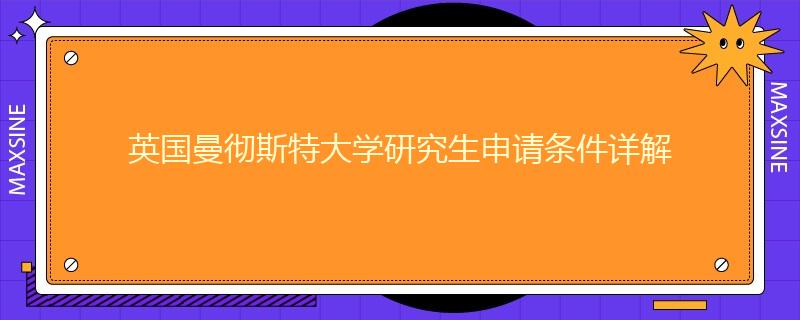 英國曼徹斯特大學(xué)研究生申請條件詳解