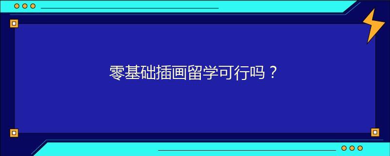 零基礎(chǔ)插畫留學(xué)可行嗎？