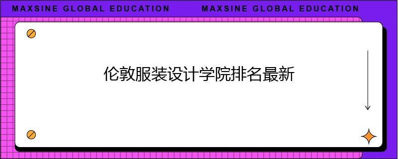 倫敦服裝設(shè)計(jì)學(xué)院排名最新