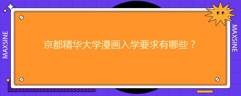 京都精華大學(xué)漫畫入學(xué)要求有哪些？
