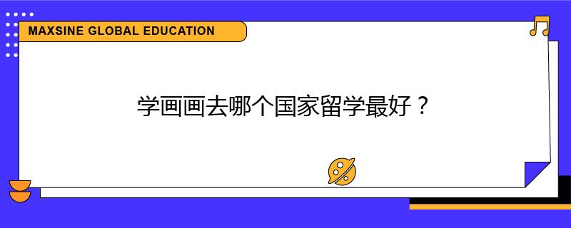 學(xué)畫畫去哪個國家留學(xué)最好？