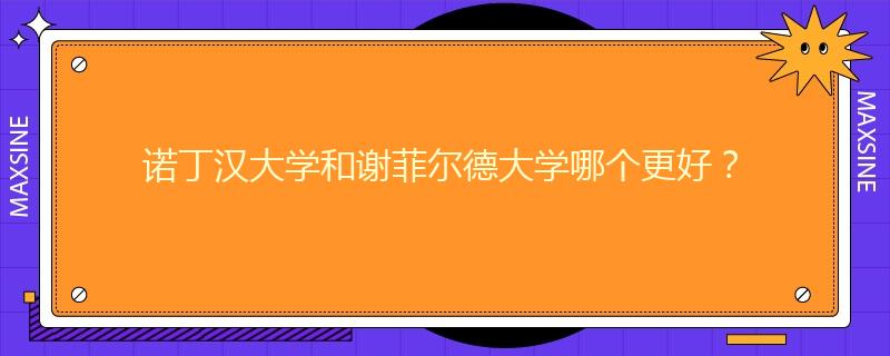 諾丁漢大學(xué)和謝菲爾德大學(xué)哪個(gè)更好？