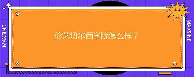 倫藝切爾西學(xué)院怎么樣？