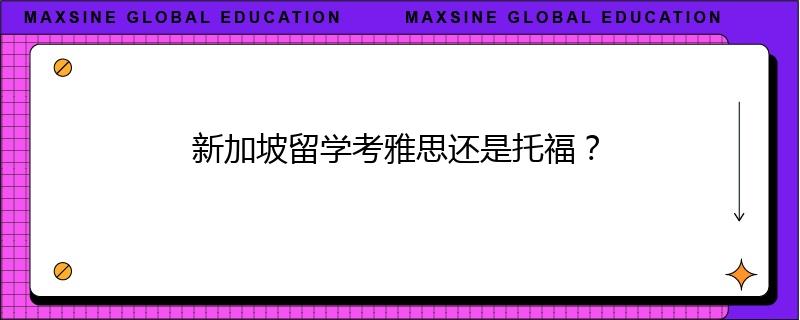 新加坡留學考雅思還是托福？
