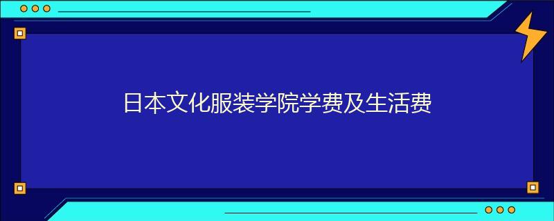 日本文化服裝學(xué)院學(xué)費及生活費